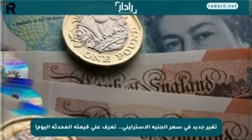 تغير جديد في سعر الجنيه الإسترليني.. تعرف على قيمته المحدثة اليوم!